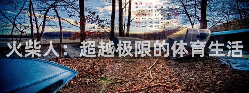 oety欧亿：火柴人：超越极限的体育生活