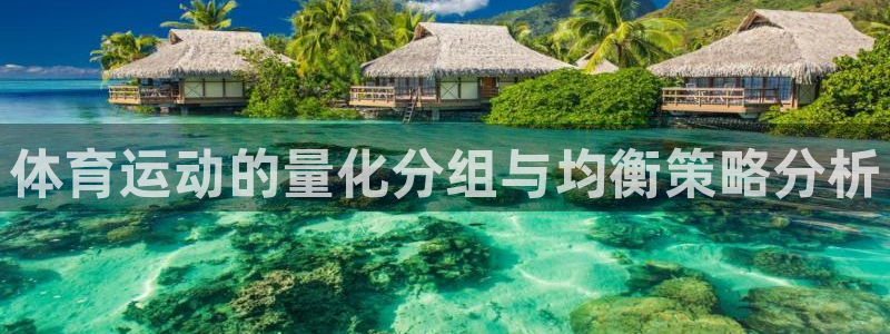 oety欧亿：体育运动的量化分组与均衡策略分析