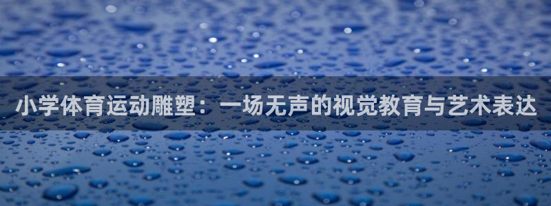 oety欧亿：小学体育运动雕塑：一场无声的视觉教育与艺术表达